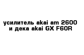 усилитель akai am-2600 и дека akai GX-F60R